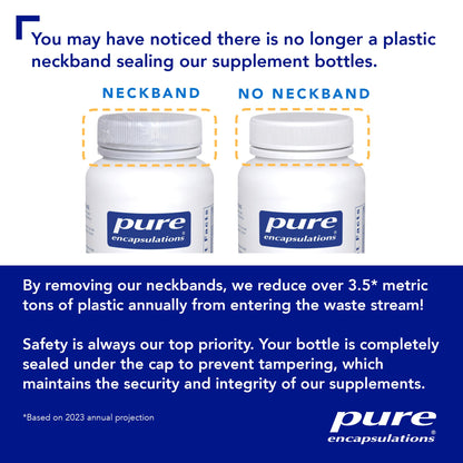 Information about how Pure Encapsulations did away with the plastic neckband to save plastic waste. There is now a seal under the cap.